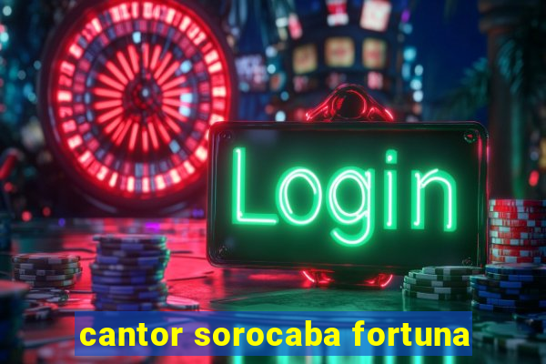 cantor sorocaba fortuna